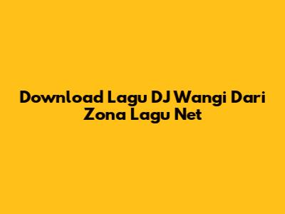 Download Lagu DJ Wangi Dari Zona Lagu Net