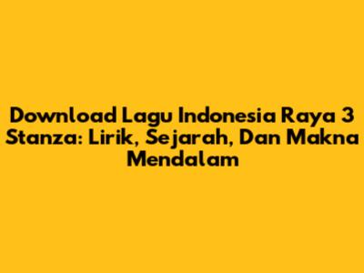 Download Lagu Indonesia Raya 3 Stanza: Lirik, Sejarah, Dan Makna Mendalam