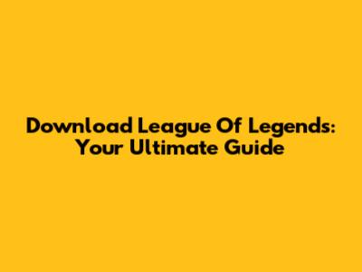 Download League Of Legends: Your Ultimate Guide