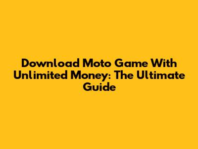 Download Moto Game With Unlimited Money: The Ultimate Guide