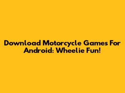 Download Motorcycle Games For Android: Wheelie Fun!