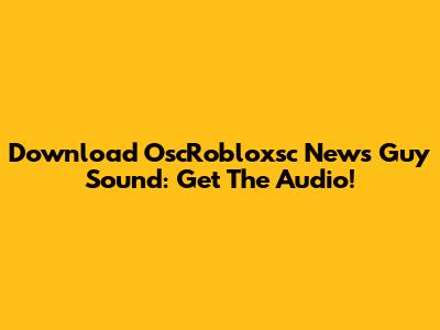 Download OscRobloxsc News Guy Sound: Get The Audio!