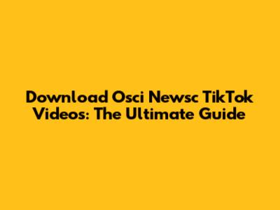 Download Osci Newsc TikTok Videos: The Ultimate Guide