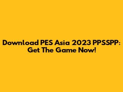 Download PES Asia 2023 PPSSPP: Get The Game Now!