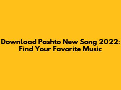 Download Pashto New Song 2022: Find Your Favorite Music