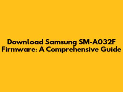 Download Samsung SM-A032F Firmware: A Comprehensive Guide