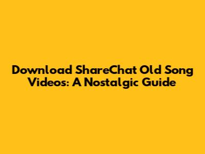 Download ShareChat Old Song Videos: A Nostalgic Guide