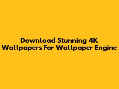 Download Stunning 4K Wallpapers For Wallpaper Engine