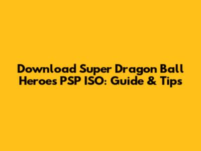 Download Super Dragon Ball Heroes PSP ISO: Guide & Tips