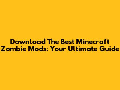 Download The Best Minecraft Zombie Mods: Your Ultimate Guide