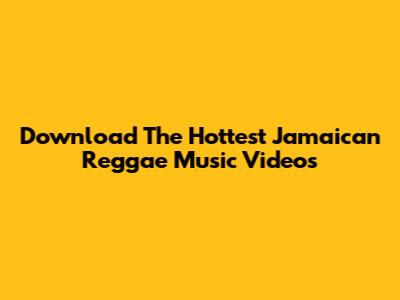 Download The Hottest Jamaican Reggae Music Videos