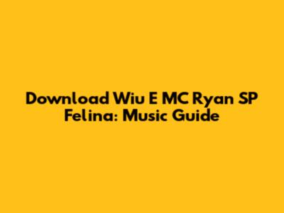 Download Wiu E MC Ryan SP Felina: Music Guide
