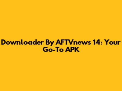 Downloader By AFTVnews 14: Your Go-To APK