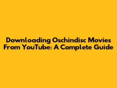 Downloading Oschindisc Movies From YouTube: A Complete Guide