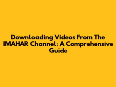 Downloading Videos From The IMAHAR Channel: A Comprehensive Guide