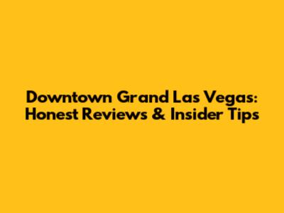 Downtown Grand Las Vegas: Honest Reviews & Insider Tips
