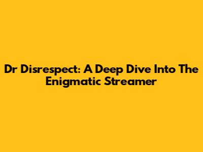 Dr Disrespect: A Deep Dive Into The Enigmatic Streamer