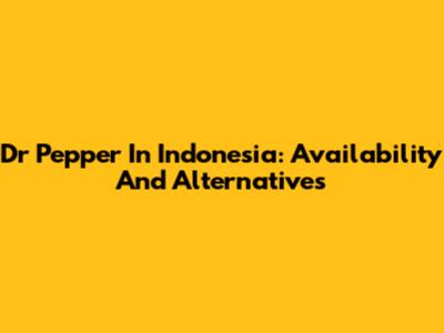 Dr Pepper In Indonesia: Availability And Alternatives