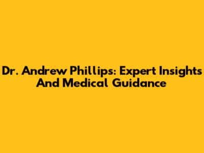 Dr. Andrew Phillips: Expert Insights And Medical Guidance