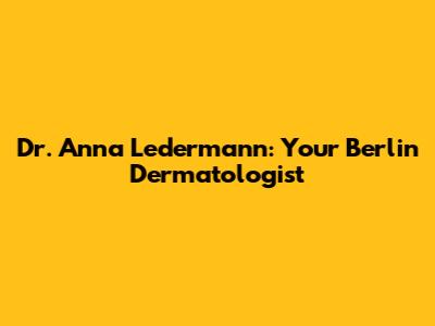 Dr. Anna Ledermann: Your Berlin Dermatologist