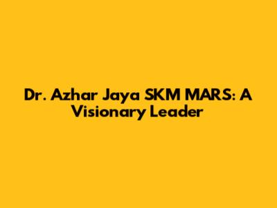 Dr. Azhar Jaya SKM MARS: A Visionary Leader