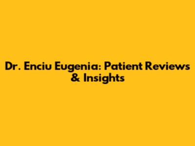 Dr. Enciu Eugenia: Patient Reviews & Insights