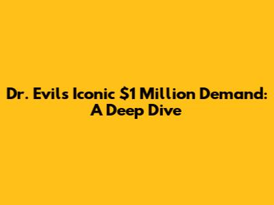 Dr. Evil's Iconic $1 Million Demand: A Deep Dive