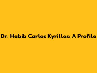 Dr. Habib Carlos Kyrillos: A Profile