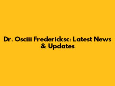 Dr. Osciii Fredericksc: Latest News & Updates