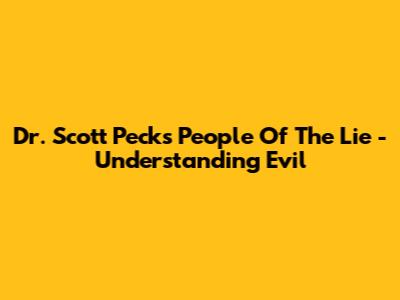 Dr. Scott Peck's "People Of The Lie" - Understanding Evil