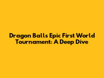 Dragon Ball's Epic First World Tournament: A Deep Dive