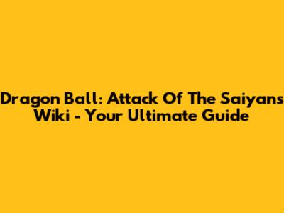 Dragon Ball: Attack Of The Saiyans Wiki - Your Ultimate Guide