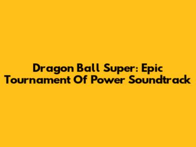 Dragon Ball Super: Epic Tournament Of Power Soundtrack
