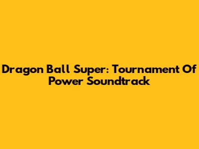 Dragon Ball Super: Tournament Of Power Soundtrack