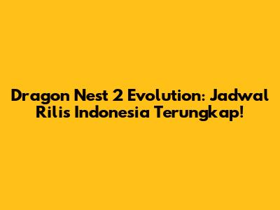 Dragon Nest 2 Evolution: Jadwal Rilis Indonesia Terungkap!