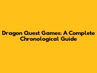 Dragon Quest Games: A Complete Chronological Guide