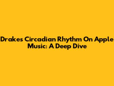 Drake's Circadian Rhythm On Apple Music: A Deep Dive