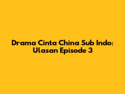Drama Cinta China Sub Indo: Ulasan Episode 3
