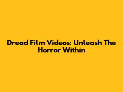Dread Film Videos: Unleash The Horror Within