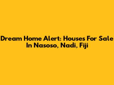 Dream Home Alert: Houses For Sale In Nasoso, Nadi, Fiji