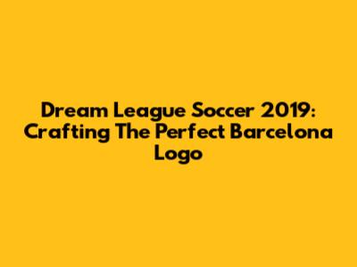 Dream League Soccer 2019: Crafting The Perfect Barcelona Logo