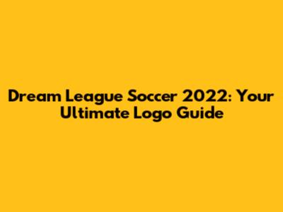 Dream League Soccer 2022: Your Ultimate Logo Guide
