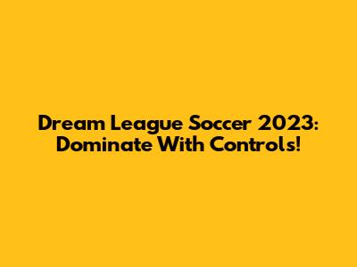 Dream League Soccer 2023: Dominate With Controls!