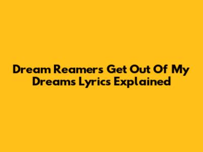 Dream Reamers Get Out Of My Dreams Lyrics Explained
