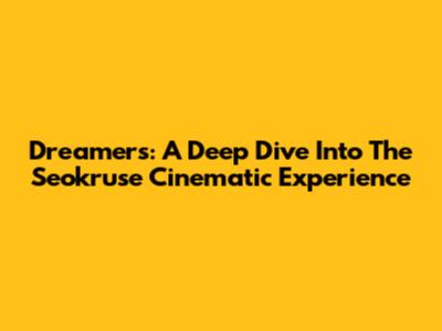 Dreamers: A Deep Dive Into The Seokruse Cinematic Experience