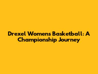 Drexel Women's Basketball: A Championship Journey