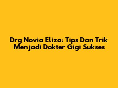 Drg Novia Eliza: Tips Dan Trik Menjadi Dokter Gigi Sukses