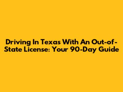 Driving In Texas With An Out-of-State License: Your 90-Day Guide