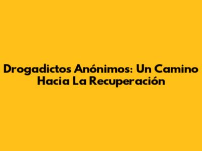 Drogadictos Anónimos: Un Camino Hacia La Recuperación