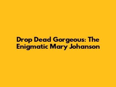 Drop Dead Gorgeous: The Enigmatic Mary Johanson